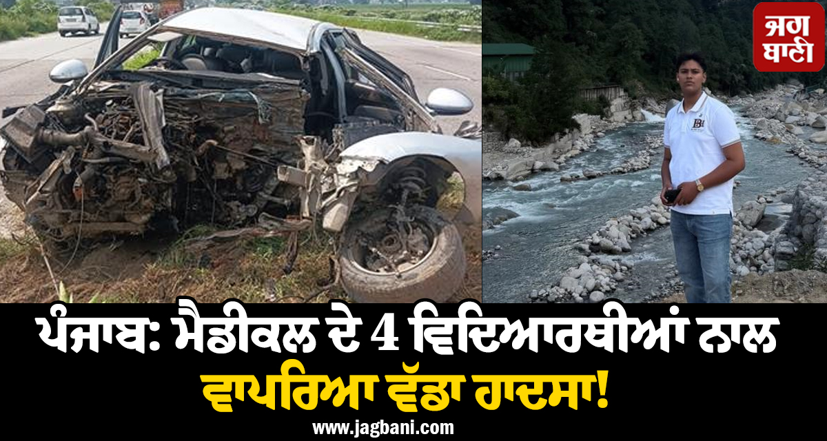 ਪੰਜਾਬ: ਮੈਡੀਕਲ ਦੇ 4 ਵਿਦਿਆਰਥੀਆਂ ਨਾਲ ਵਾਪਰਿਆ ਵੱਡਾ ਹਾਦਸਾ! ਇਕ ਦੀ ਮੌਤ, ਕਾਰ ਦੇ ਉੱਡੇ ਪਰਖੱਚੇ