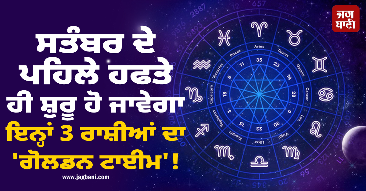 ਸਤੰਬਰ ਦੇ ਪਹਿਲੇ ਹਫਤੇ ਹੀ ਸ਼ੁਰੂ ਹੋ ਜਾਵੇਗਾ ਇਨ੍ਹਾਂ 3 ਰਾਸ਼ੀਆਂ ਦਾ 'ਗੋਲਡਨ ਟਾਈਮ' ! ਮਿਲੇਗਾ ਅਪਾਰ ਧਨ