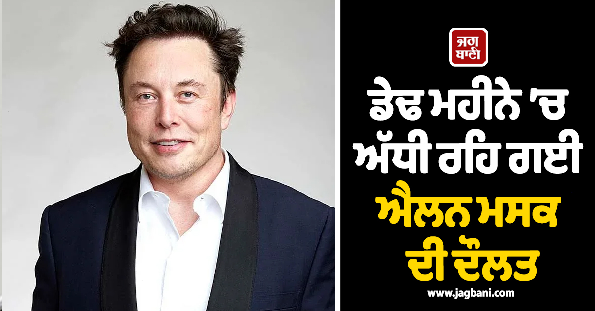 ਡੇਢ ਮਹੀਨੇ ’ਚ ਅੱਧੀ ਰਹਿ ਗਈ ਐਲਨ ਮਸਕ ਦੀ ਦੌਲਤ, 600 ਅਰਬ ਡਾਲਰ ਦਾ ਝਟਕਾ