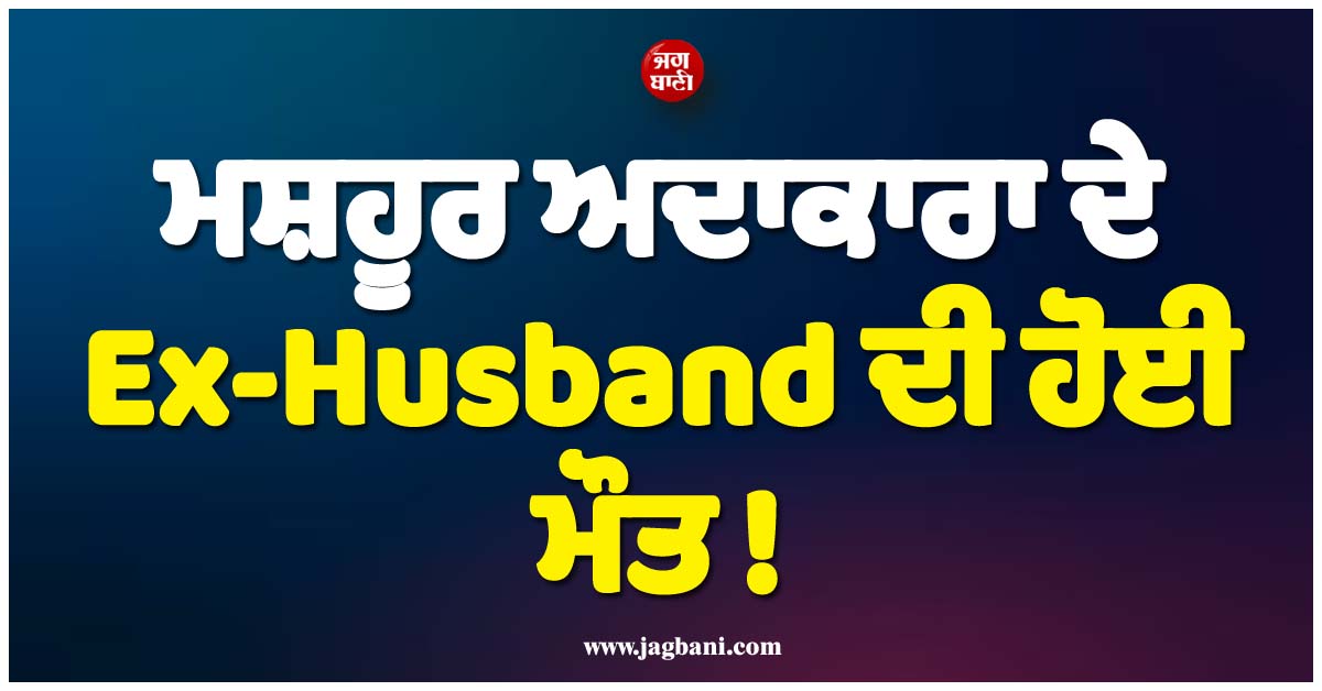 ਮਸ਼ਹੂਰ ਅਦਾਕਾਰਾ ਦੇ Ex-Husband ਦੀ ਹੋਈ ਮੌਤ ! ਕਈ ਮਹੀਨਿਆਂ ਬਾਅਦ ਖੁੱਲ੍ਹਿਆ ਭੇਤ