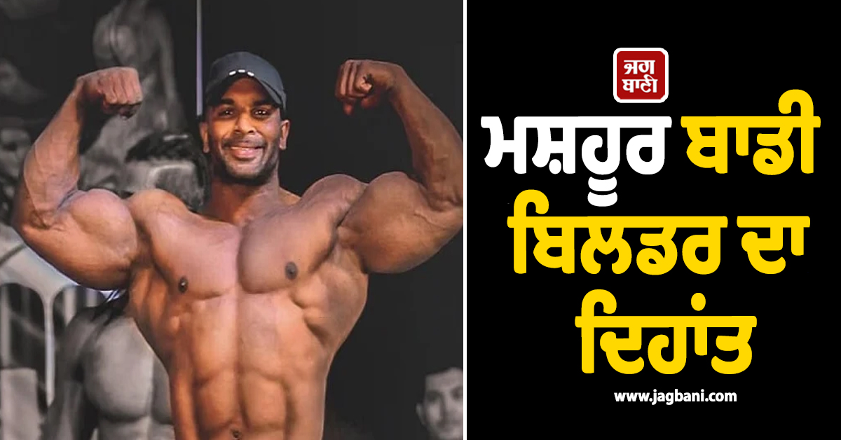 ਦੁਨੀਆ ਨੂੰ ਦਿਖਾਈ ਤਾਕਤ ਪਰ ਜਾਨਲੇਵਾ ਬਿਮਾਰੀ ਅੱਗੇ ਨਾ ਚਲੀ ਪੇਸ਼, ਮਸ਼ਹੂਰ ਬਾਡੀ ਬਿਲਡਰ ਦਾ ਦਿਹਾਂਤ