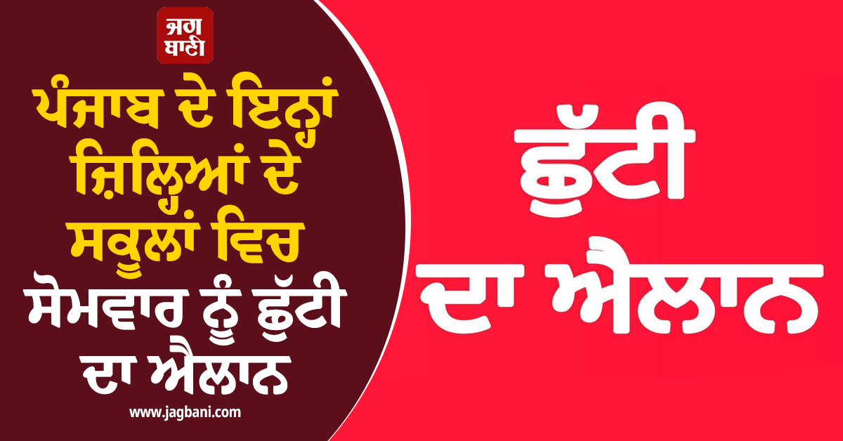 ਪੰਜਾਬ ਦੇ ਇਨ੍ਹਾਂ ਜ਼ਿਲ੍ਹਿਆਂ ਦੇ ਸਕੂਲਾਂ ਵਿਚ ਸੋਮਵਾਰ ਨੂੰ ਛੁੱਟੀ ਦਾ ਐਲਾਨ