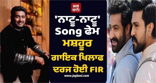 fir registered against famous singer of natu natu song fame
