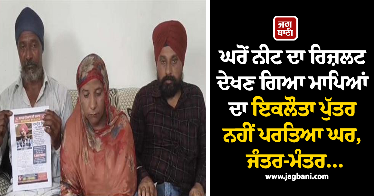 ਘਰੋਂ ਨੀਟ ਦਾ ਰਿਜ਼ਲਟ ਦੇਖਣ ਗਿਆ ਮਾਪਿਆਂ ਦਾ ਇਕਲੌਤਾ ਪੁੱਤਰ ਨਹੀਂ ਪਰਤਿਆ ਘਰ, ਜੰਤਰ-ਮੰਤਰ...