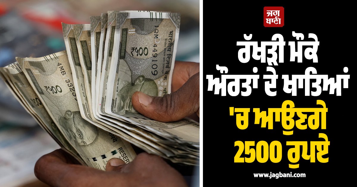 ਰੱਖੜੀ ਮੌਕੇ ਔਰਤਾਂ ਦੇ ਖਾਤਿਆਂ ''ਚ ਆਉਣਗੇ 2500 ਰੁਪਏ, ਅੱਜ ਤੋਂ ਰਜਿਸਟ੍ਰੇਸ਼ਨ ਹੋਈ ਸ਼ੁਰੂ