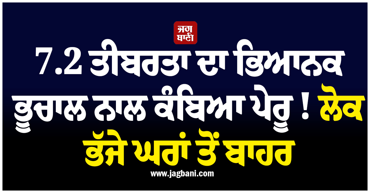 7.2 ਤੀਬਰਤਾ ਦਾ ਭਿਆਨਕ ਭੂਚਾਲ ਨਾਲ ਕੰਬਿਆ ਪੇਰੂ ! ਲੋਕ ਭੱਜੇ ਘਰਾਂ ਤੋਂ ਬਾਹਰ