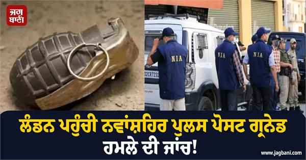 nawanshahr police post london to investigate grenade attack