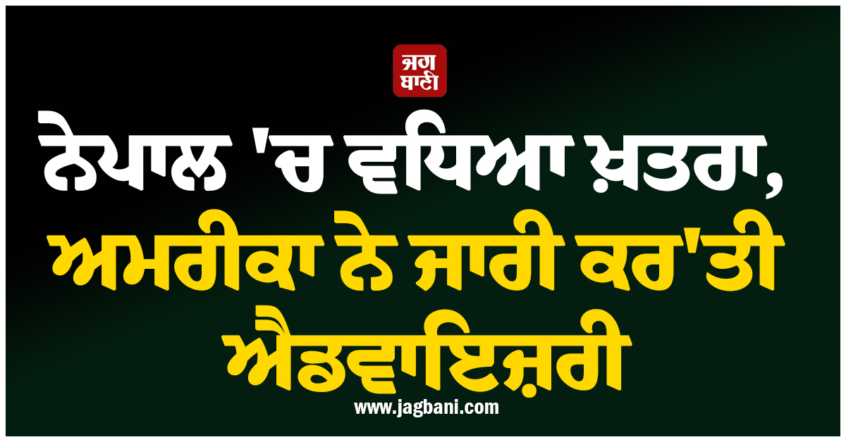 ਨੇਪਾਲ 'ਚ ਵਧਿਆ ਖ਼ਤਰਾ, ਅਮਰੀਕਾ ਨੇ ਜਾਰੀ ਕਰ'ਤੀ ਐਡਵਾਇਜ਼ਰੀ