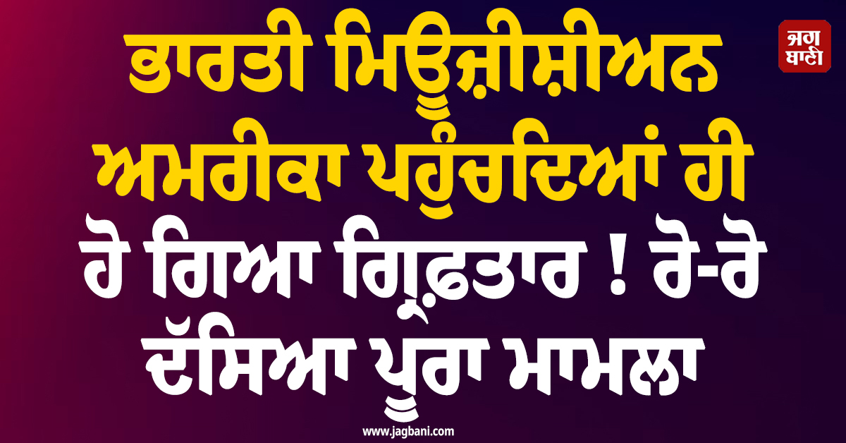 ਭਾਰਤੀ ਮਿਊਜ਼ੀਸ਼ੀਅਨ ਅਮਰੀਕਾ ਪਹੁੰਚਦਿਆਂ ਹੀ ਹੋ ਗਿਆ ਗ੍ਰਿਫ਼ਤਾਰ ! ਰੋ-ਰੋ ਦੱਸਿਆ ਪੂਰਾ ਮਾਮਲਾ