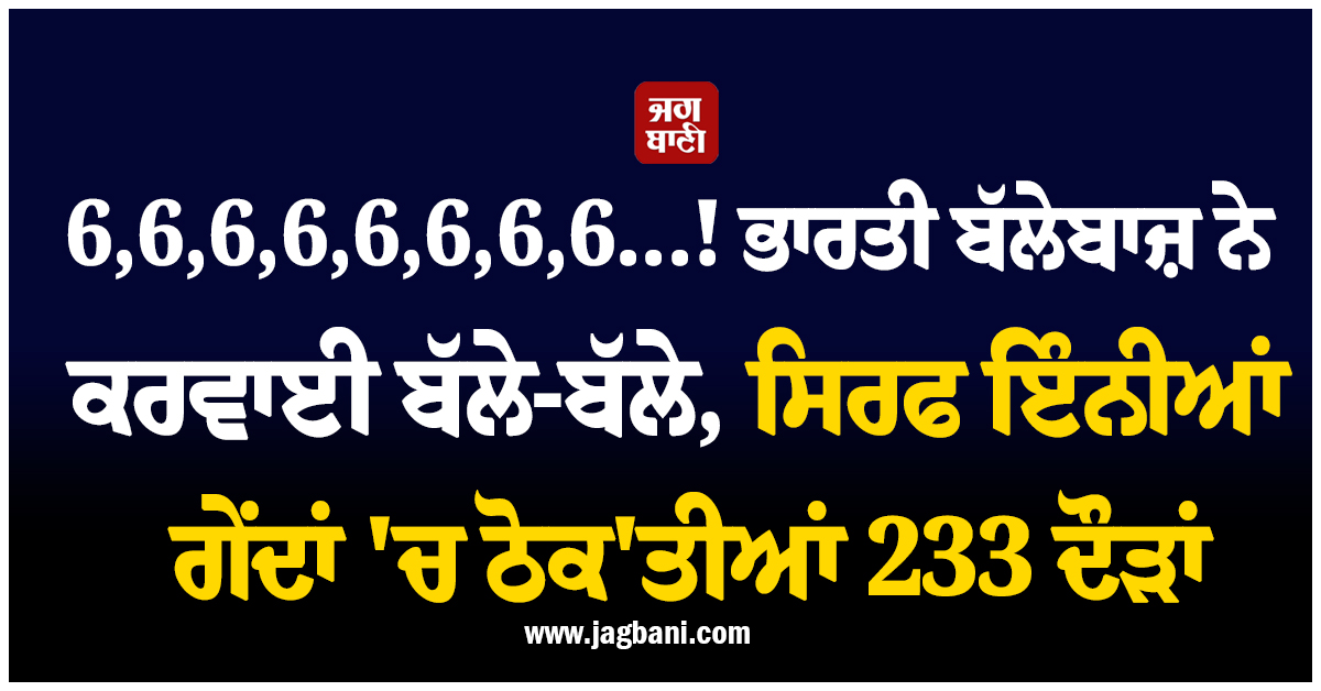 6,6,6,6,6,6,6,6...! ਭਾਰਤੀ ਬੱਲੇਬਾਜ਼ ਨੇ ਕਰਵਾਈ ਬੱਲੇ-ਬੱਲੇ, ਸਿਰਫ ਇੰਨੀਆਂ ਗੇਂਦਾਂ ''ਚ ਠੋਕ''ਤੀਆਂ 233 ਦੌੜਾਂ