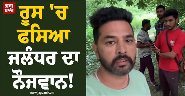 jalandhar boy stuck in russia truth about travel agents revealed in video