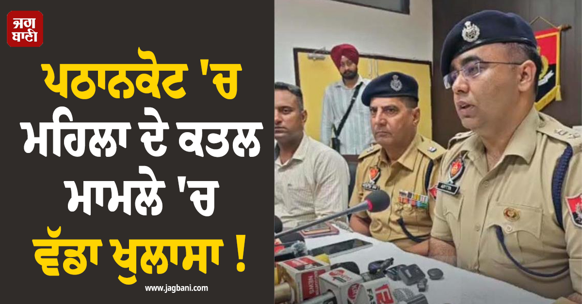 ਪਠਾਨਕੋਟ 'ਚ ਮਹਿਲਾ ਦੇ ਕਤਲ ਮਾਮਲੇ 'ਚ ਵੱਡਾ ਖੁਲਾਸਾ !