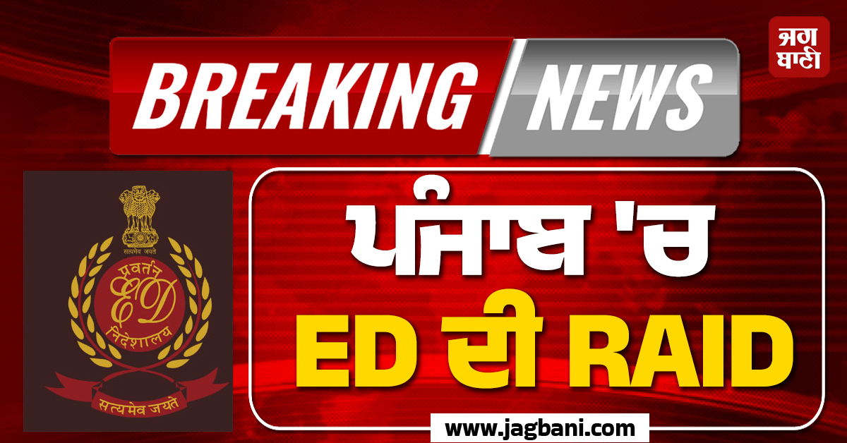 BIG BREAKING: ਪੰਜਾਬ ''ਚ ED ਦੀ RAID