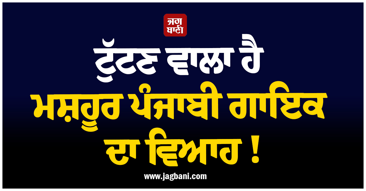 ਟੁੱਟਣ ਵਾਲਾ ਹੈ ਮਸ਼ਹੂਰ ਪੰਜਾਬੀ ਗਾਇਕ ਦਾ ਵਿਆਹ ! ਸੋਸ਼ਲ ਮੀਡੀਆ ਹਲਚਲ ਨੇ ਖੜ੍ਹੇ ਕੀਤੇ ਸਵਾਲ