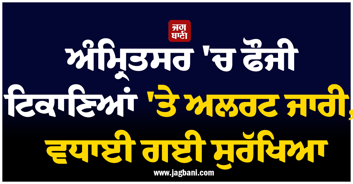 ਅੰਮ੍ਰਿਤਸਰ 'ਚ ਫੌਜੀ ਟਿਕਾਣਿਆਂ 'ਤੇ ਅਲਰਟ ਜਾਰੀ, ਵਧਾਈ ਗਈ ਸੁਰੱਖਿਆ