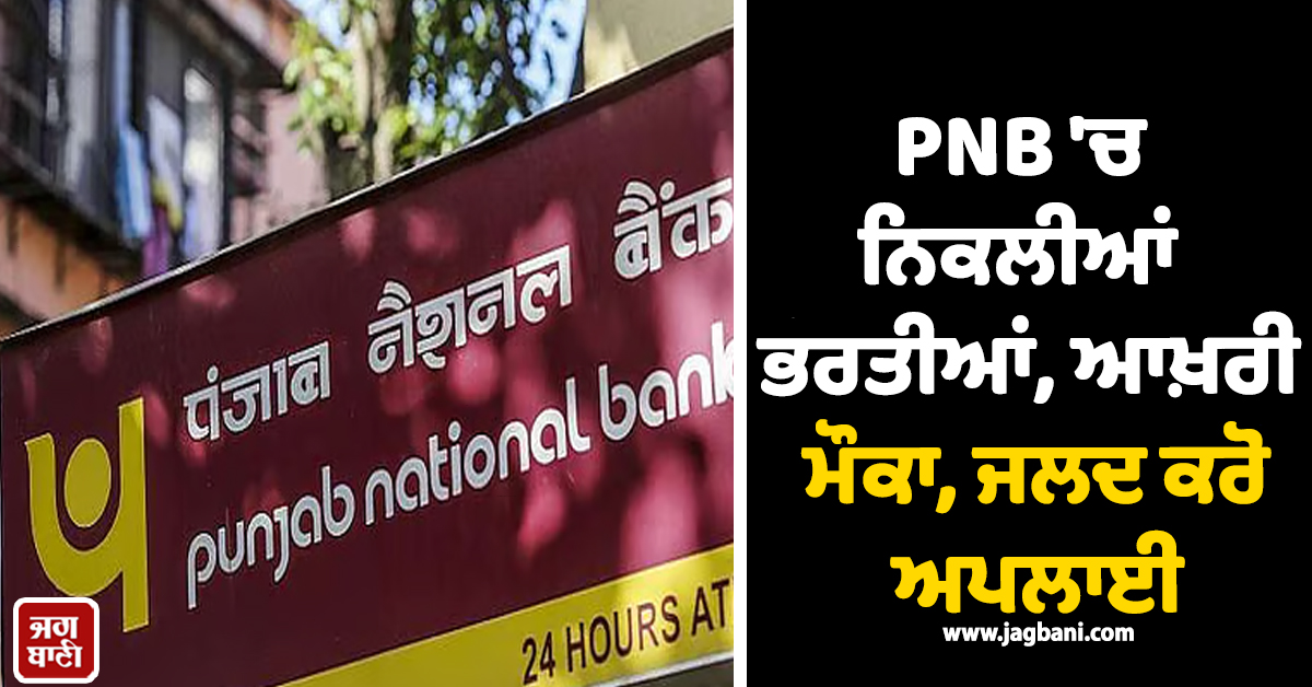 PNB ''ਚ ਨਿਕਲੀਆਂ ਭਰਤੀਆਂ, ਆਖ਼ਰੀ ਮੌਕਾ, ਜਲਦ ਕਰੋ ਅਪਲਾਈ