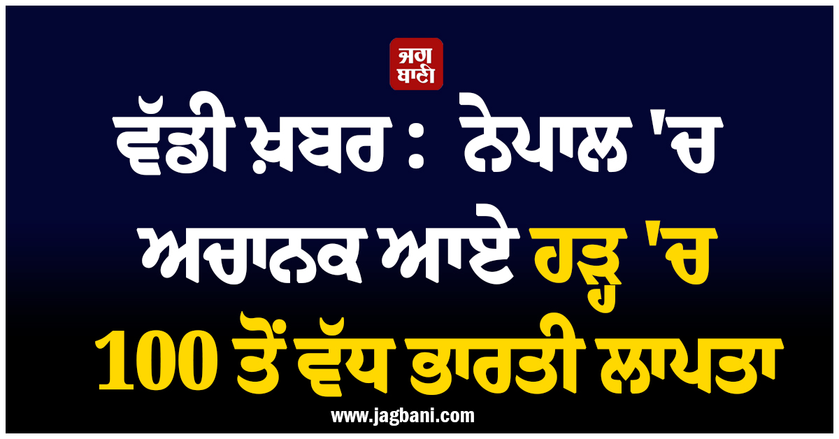 ਵੱਡੀ ਖ਼ਬਰ :  ਨੇਪਾਲ 'ਚ ਅਚਾਨਕ ਆਏ ਹੜ੍ਹ 'ਚ 100 ਤੋਂ ਵੱਧ ਭਾਰਤੀ ਲਾਪਤਾ