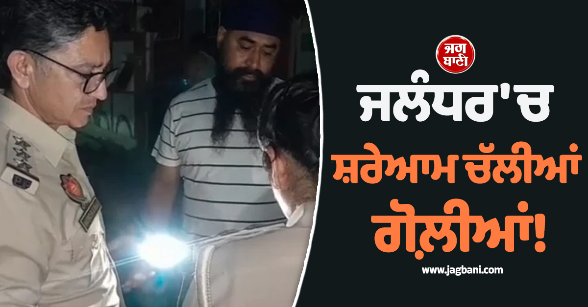ਜਲੰਧਰ ''ਚ ਸ਼ਰੇਆਮ ਚੱਲੀਆਂ ਗੋਲ਼ੀਆਂ! ਡਿਲਿਵਰੀ ਬੁਆਏ ਦਾ ਹੋਇਆ ਗਿਆ ਵਿਵਾਦ