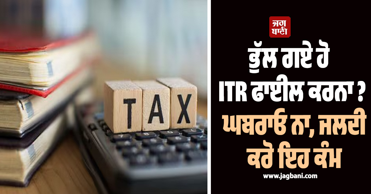 ਭੁੱਲ ਗਏ ਹੋ ਆਪਣਾ ITR ਫਾਈਲ ਕਰਨਾ? ਘਬਰਾਓ ਨਾ, ਜਲਦੀ ਕਰੋ ਇਹ ਕੰਮ