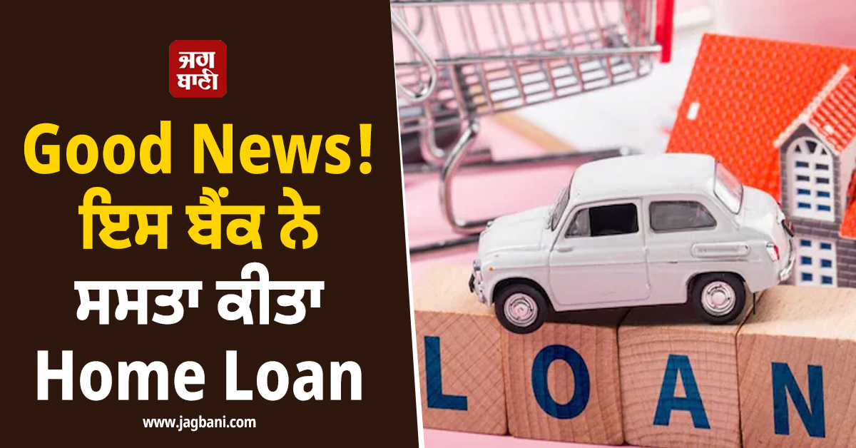 Good News ! ਇਸ ਬੈਂਕ ਨੇ ਸਸਤਾ ਕੀਤਾ Home Loan, ਨਹੀਂ ਲਈ ਜਾਵੇਗੀ ਪ੍ਰੋਸੈਸਿੰਗ ਤੇ ਡਾਕੂਮੈਂਟੇਸ਼ਨ ਫੀਸ