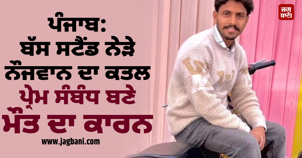 ਪੰਜਾਬ: ਬੱਸ ਸਟੈਂਡ ਨੇੜੇ ਨੌਜਵਾਨ ਦਾ ਕਤਲ, ਪ੍ਰੇਮ ਸੰਬੰਧ ਬਣੇ ਮੌਤ ਦਾ ਕਾਰਨ