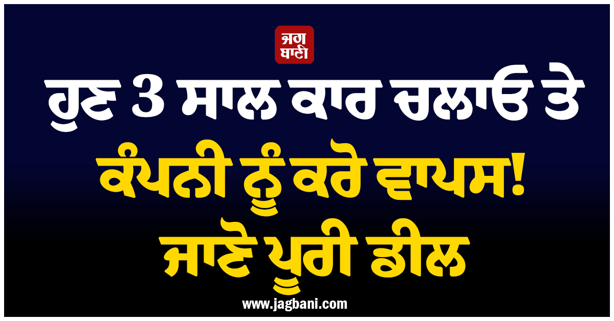 ਹੁਣ 3 ਸਾਲ ਕਾਰ ਚਲਾਓ ਤੇ ਕੰਪਨੀ ਨੂੰ ਕਰੋ ਵਾਪਸ! ਜਾਣੋ ਪੂਰੀ ਡੀਲ