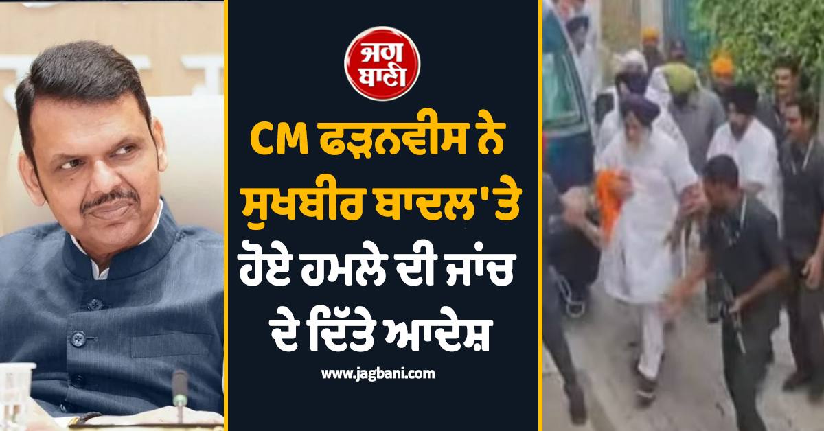 CM ਫੜਨਵੀਸ ਨੇ ਸੁਖਬੀਰ ਬਾਦਲ 'ਤੇ ਹੋਏ ਹਮਲੇ ਦੀ ਜਾਂਚ ਦੇ ਦਿੱਤੇ ਆਦੇਸ਼