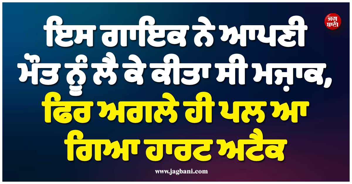 ਇਸ ਗਾਇਕ ਨੇ ਆਪਣੀ ਮੌਤ ਨੂੰ ਲੈ ਕੇ ਕੀਤਾ ਸੀ ਮਜ਼ਾਕ, ਫਿਰ ਅਗਲੇ ਹੀ ਪਲ ਆ ਗਿਆ ਹਾਰਟ ਅਟੈਕ