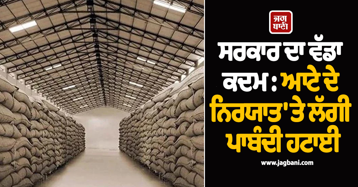 ਸਰਕਾਰ ਦਾ ਵੱਡਾ ਕਦਮ : 4 ਸਾਲਾਂ ਬਾਅਦ ਆਟੇ ਦੇ ਨਿਰਯਾਤ 'ਤੇ ਲੱਗੀ ਪਾਬੰਦੀ ਹਟਾਈ