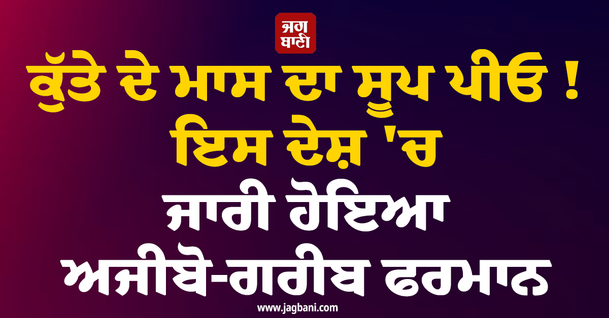 ਕੁੱਤੇ ਦੇ ਮਾਸ ਦਾ ਸੂਪ ਪੀਓ ! ਇਸ ਦੇਸ਼ 'ਚ ਜਾਰੀ ਹੋਇਆ ਅਜੀਬੋ-ਗਰੀਬ ਫਰਮਾਨ
