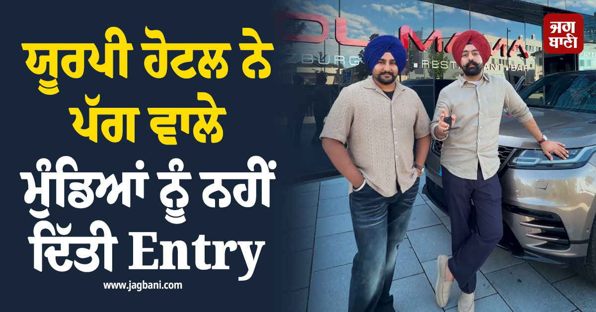 ਯੂਰਪੀ ਹੋਟਲ ''ਚ ਨਸਲੀ ਭੇਦਭਾਵ ! ਪੱਗ ਵਾਲੇ ਮੁੰਡਿਆਂ ਨੂੰ ਨਹੀਂ ਦਿੱਤੀ Entry