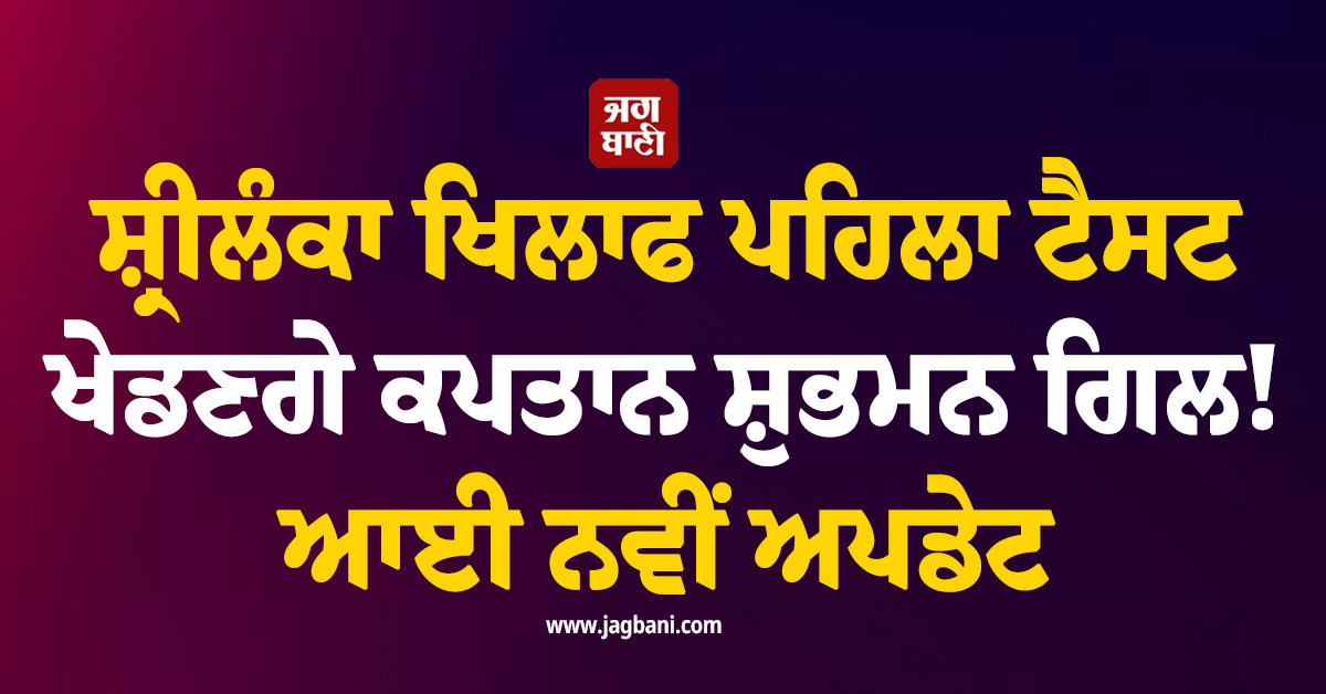 ਸ਼੍ਰੀਲੰਕਾ ਖਿਲਾਫ ਪਹਿਲਾ ਟੈਸਟ ਖੇਡਣਗੇ ਕਪਤਾਨ ਸ਼ੁਭਮਨ ਗਿੱਲ! ਆਈ ਨਵੀਂ ਅਪਡੇਟ