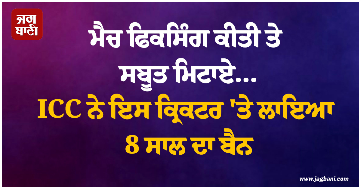 ਮੈਚ ਫਿਕਸਿੰਗ ਕੀਤੀ ਤੇ ਸਬੂਤ ਮਿਟਾਏ... ICC ਨੇ ਇਸ ਕ੍ਰਿਕਟਰ ''ਤੇ ਲਾਇਆ 8 ਸਾਲ ਦਾ ਬੈਨ