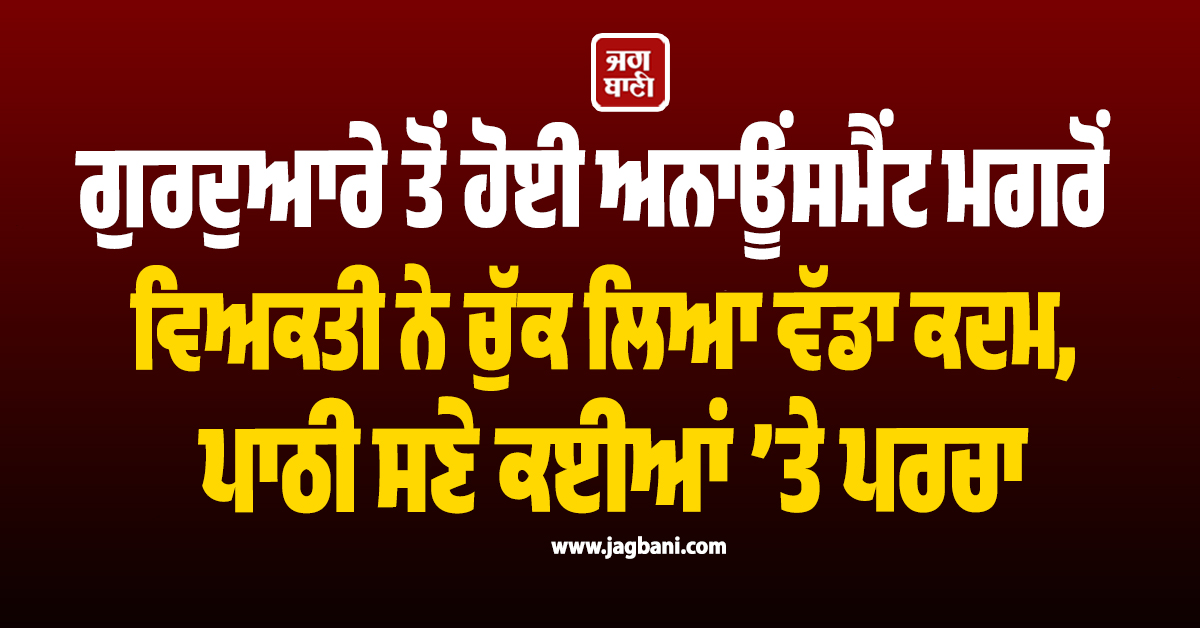 ਗੁਰਦੁਆਰੇ ਤੋਂ ਹੋਈ ਅਨਾਊਂਸਮੈਂਟ ਮਗਰੋਂ ਵਿਅਕਤੀ ਨੇ ਚੁੱਕ ਲਿਆ ਵੱਡਾ ਕਦਮ, ਪਾਠੀ ਸਣੇ ਕਈਆਂ ’ਤੇ ਪਰਚਾ