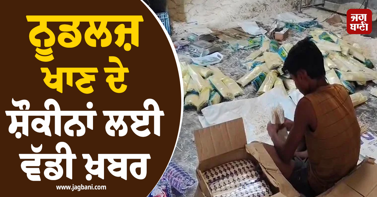 ਨੂਡਲਜ਼ ਖਾਣ ਦੇ ਸ਼ੌਕੀਨਾਂ ਲਈ ਵੱਡੀ ਖ਼ਬਰ, ਫਿਰੋਜ਼ਪੁਰ ਤੋਂ ਸਾਹਮਣੇ ਆਇਆ ਹੈਰਾਨ ਕਰਦਾ ਮਾਮਲਾ
