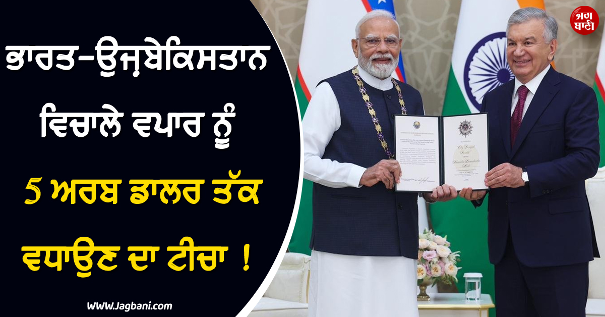 ਭਾਰਤ-ਉਜ਼ਬੇਕਿਸਤਾਨ ਵਿਚਾਲੇ ਵਪਾਰ ਨੂੰ 5 ਅਰਬ ਡਾਲਰ ਤੱਕ ਵਧਾਉਣ ਦਾ ਟੀਚਾ ! ਕਈ ਮੁੱਦਿਆਂ ''ਤੇ ਬਣੀ ਸਹਿਮਤੀ