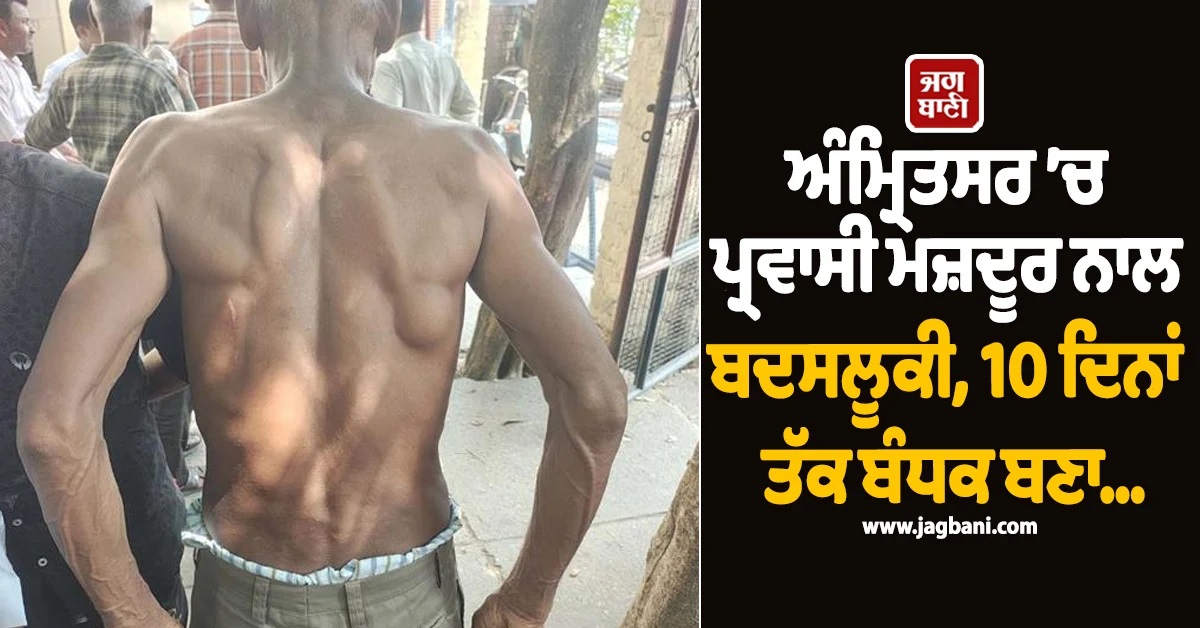 ਅੰਮ੍ਰਿਤਸਰ ’ਚ ਪ੍ਰਵਾਸੀ ਮਜ਼ਦੂਰ ਨਾਲ ਬਦਸਲੂਕੀ, 10 ਦਿਨਾਂ ਤੱਕ ਬੰਧਕ ਬਣਾ...