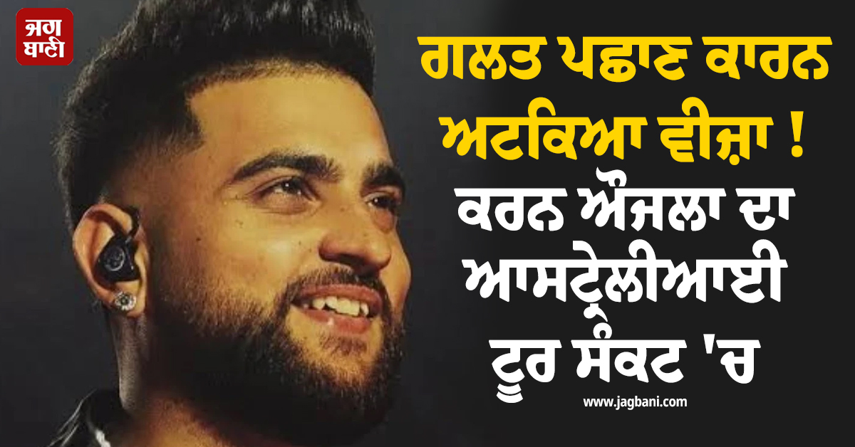 ਗਲਤ ਪਛਾਣ ਕਾਰਨ ਅਟਕਿਆ ਵੀਜ਼ਾ ! ਕਰਨ ਔਜਲਾ ਦਾ ਆਸਟ੍ਰੇਲੀਆਈ ਟੂਰ ਸੰਕਟ ''ਚ, ਪਰਥ ਦਾ ਸ਼ੋਅ ਮੁਲਤਵੀ