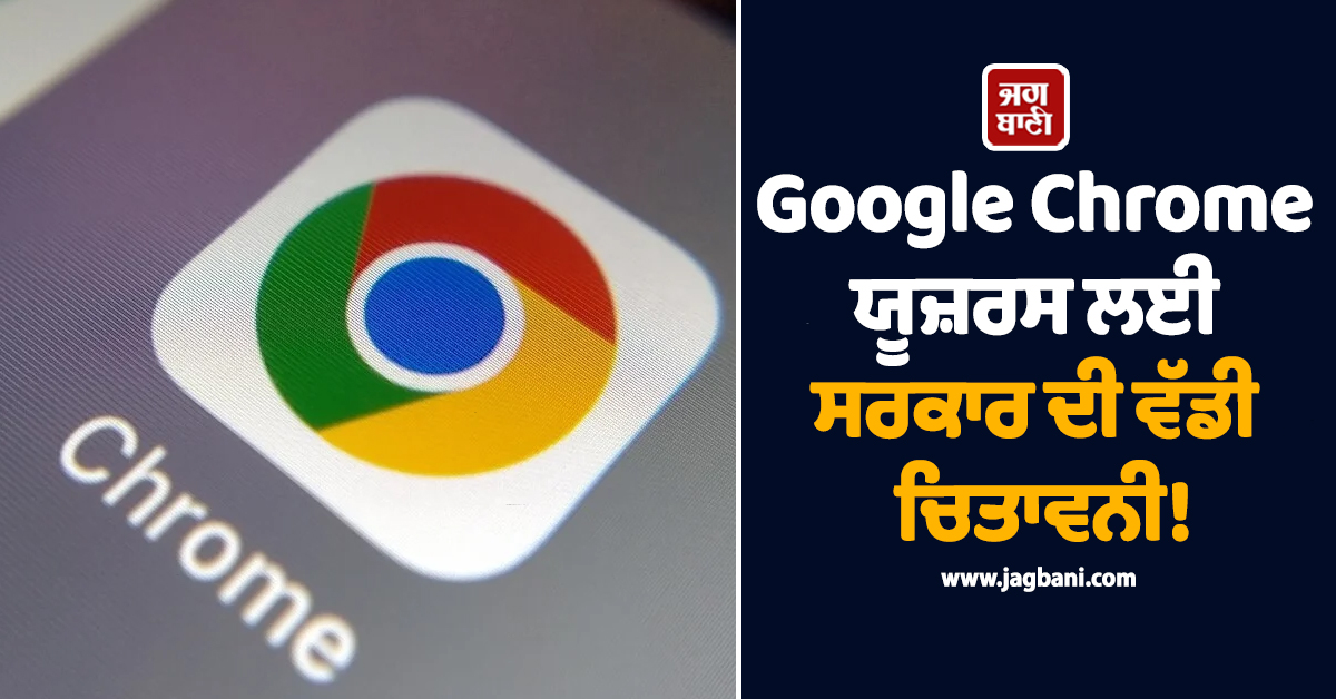 Google Chrome ਯੂਜ਼ਰਸ ਲਈ ਸਰਕਾਰ ਦੀ ਵੱਡੀ ਚਿਤਾਵਨੀ! ਖਤਰੇ ਤੋਂ ਬਚਣ ਲਈ ਤੁਰੰਤ ਕਰੋ ਇਹ ਕੰਮ