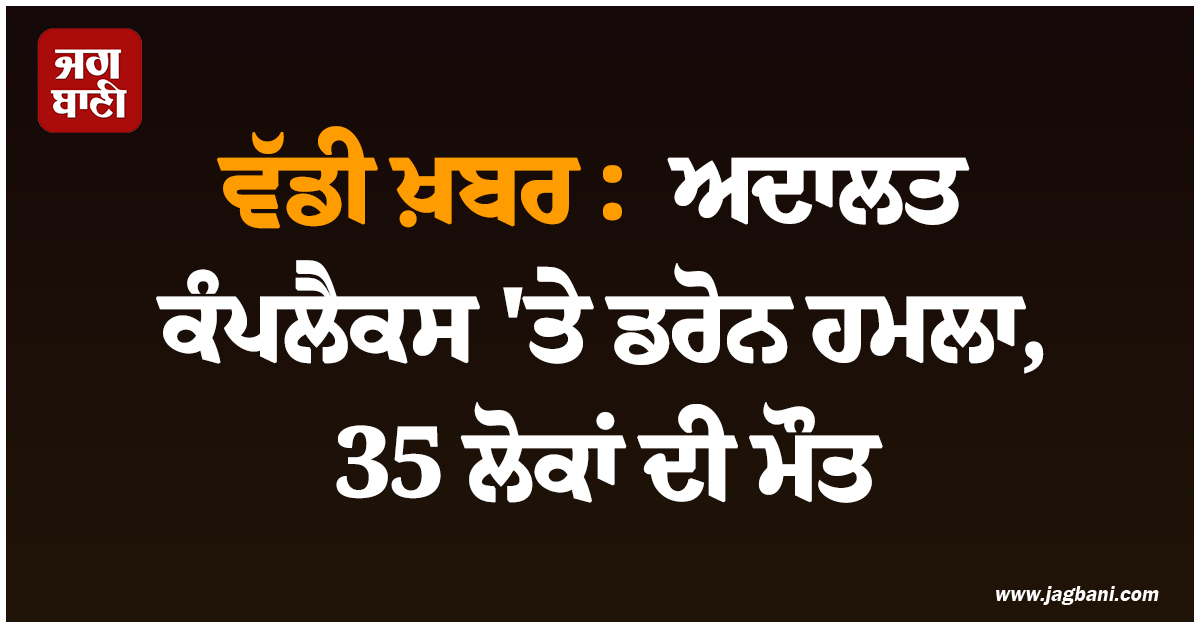 ਸੂਡਾਨ ਤੋਂ ਵੱਡੀ ਖ਼ਬਰ :  ਅਦਾਲਤ ਕੰਪਲੈਕਸ 'ਤੇ ਡਰੋਨ ਹਮਲਾ, 35 ਲੋਕਾਂ ਦੀ ਮੌਤ
