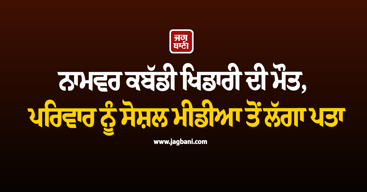 ਨਾਮਵਰ ਕਬੱਡੀ ਖਿਡਾਰੀ ਦੀ ਮੌਤ, ਪਰਿਵਾਰ ਨੂੰ ਸੋਸ਼ਲ ਮੀਡੀਆ ਤੋਂ ਲੱਗਾ ਪਤਾ