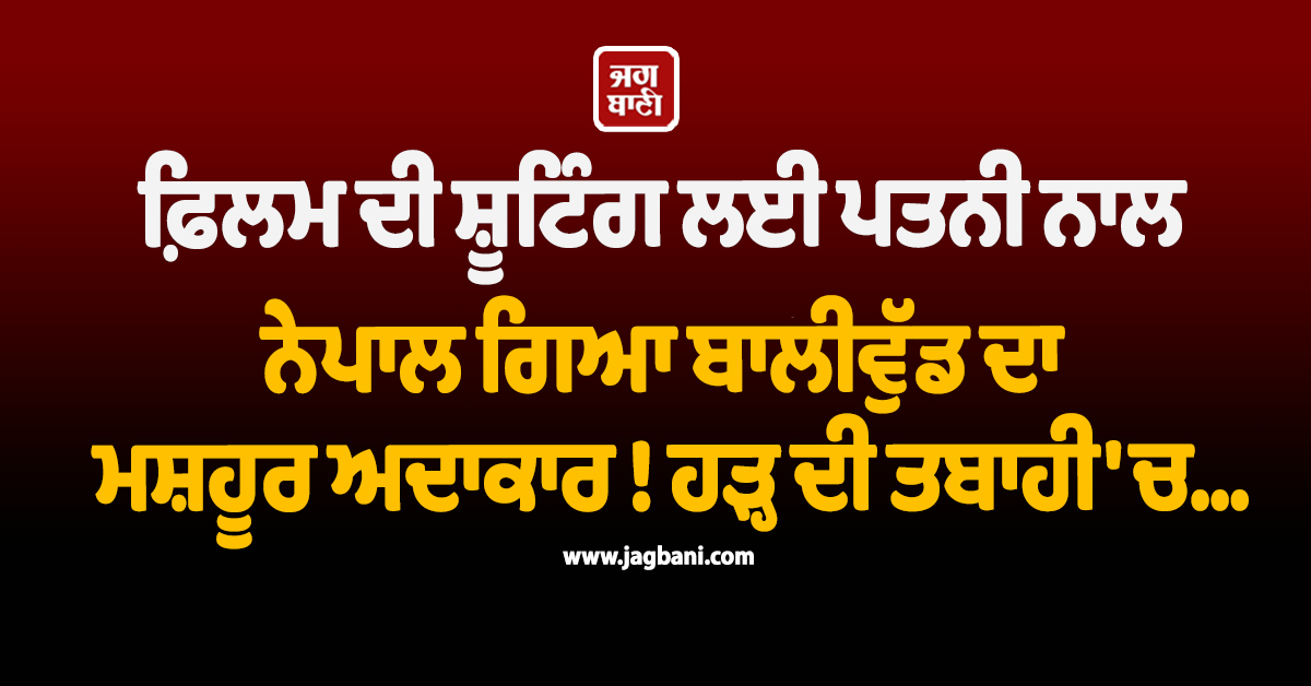 ਫ਼ਿਲਮ ਦੀ ਸ਼ੂਟਿੰਗ ਲਈ ਪਤਨੀ ਨਾਲ ਨੇਪਾਲ ਗਿਆ ਬਾਲੀਵੁੱਡ ਦਾ ਮਸ਼ਹੂਰ ਅਦਾਕਾਰ ! ਹੜ੍ਹ ਦੀ ਤਬਾਹੀ ''ਚ...