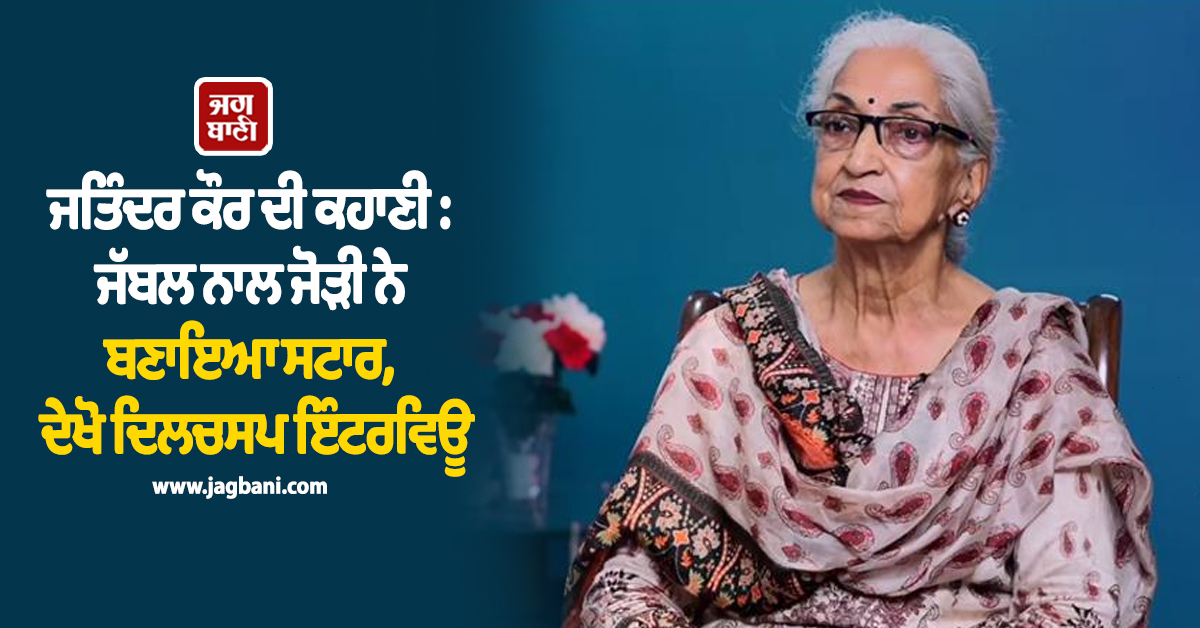 ਜਤਿੰਦਰ ਕੌਰ ਦੀ ਕਹਾਣੀ : ਜੱਬਲ ਨਾਲ ਜੋੜੀ ਨੇ ਬਣਾਇਆ ਸਟਾਰ, ਦੇਖੋ ਦਿਲਚਸਪ ਇੰਟਰਵਿਊ