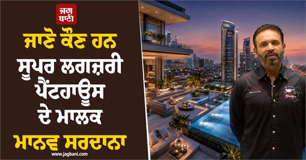 businessman manav sardana  bought a super luxury penthouse worth 271 crores