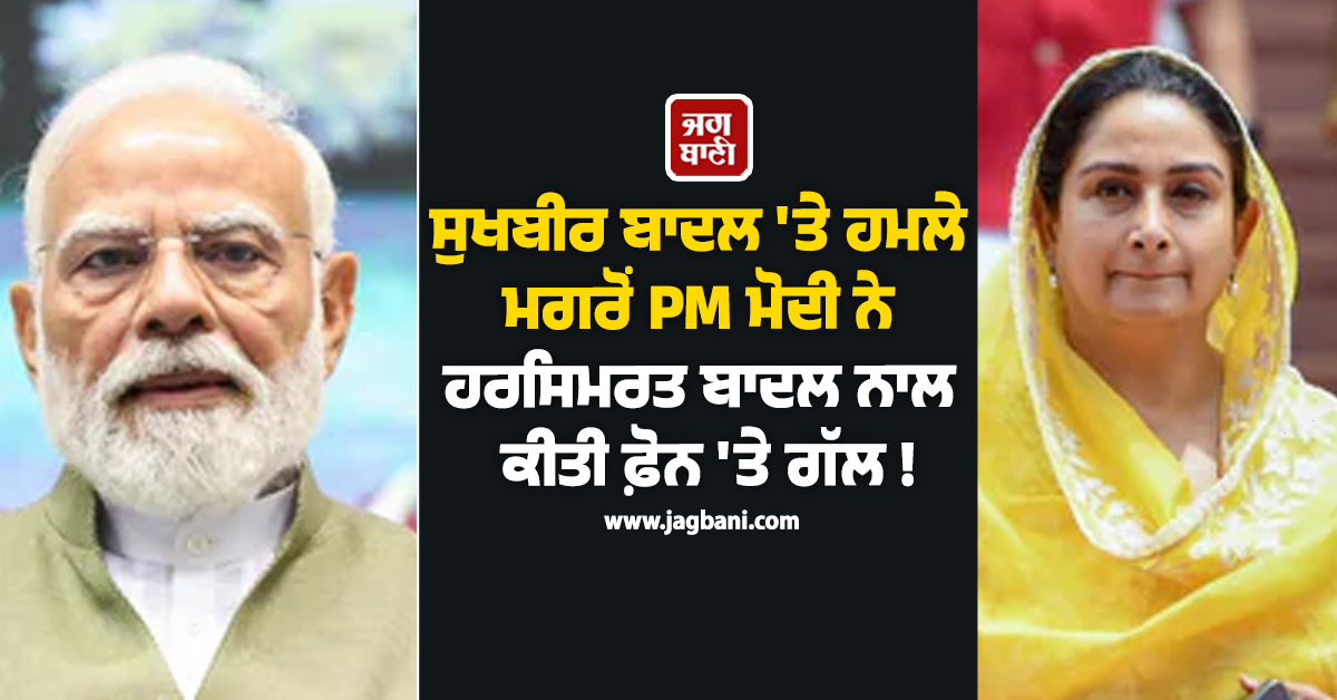 ਸੁਖਬੀਰ ਬਾਦਲ ''ਤੇ ਹਮਲੇ ਮਗਰੋਂ PM ਮੋਦੀ ਨੇ ਹਰਸਿਮਰਤ ਬਾਦਲ ਨਾਲ ਕੀਤੀ ਫ਼ੋਨ ''ਤੇ ਗੱਲ ! ਪੁੱਛਿਆ ਹਾਲ-ਚਾਲ