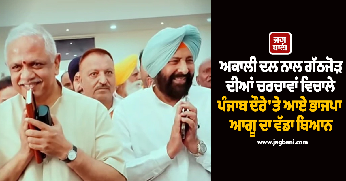 ਅਕਾਲੀ ਦਲ ਨਾਲ ਗੱਠਜੋੜ ਦੀਆਂ ਚਰਚਾਵਾਂ ਵਿਚਾਲੇ ਪੰਜਾਬ ਦੌਰੇ ''ਤੇ ਆਏ ਭਾਜਪਾ ਆਗੂ ਦਾ ਵੱਡਾ ਬਿਆਨ