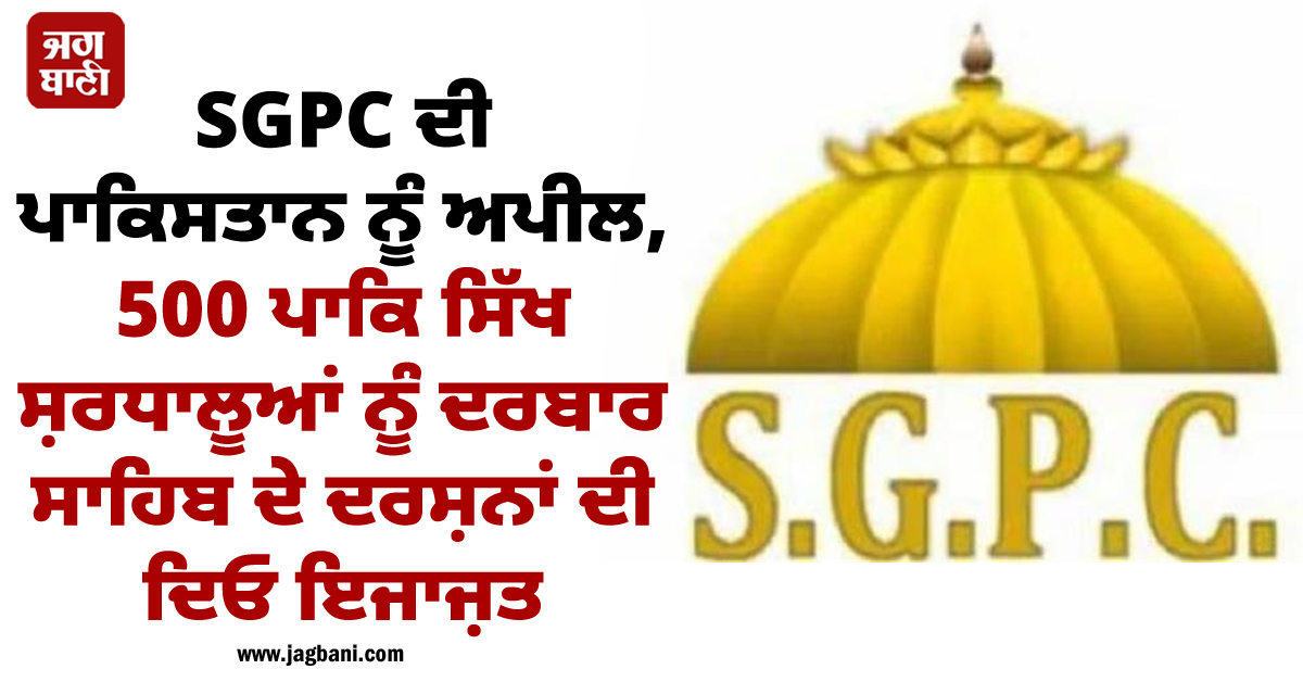 SGPC ਦੀ ਪਾਕਿਸਤਾਨ ਨੂੰ ਅਪੀਲ, 500 ਪਾਕਿ ਸਿੱਖ ਸ਼ਰਧਾਲੂਆਂ ਨੂੰ ਦਰਬਾਰ ਸਾਹਿਬ ਦੇ ਦਰਸ਼ਨਾਂ ਦੀ ਦਿਓ ਇਜਾਜ਼ਤ
