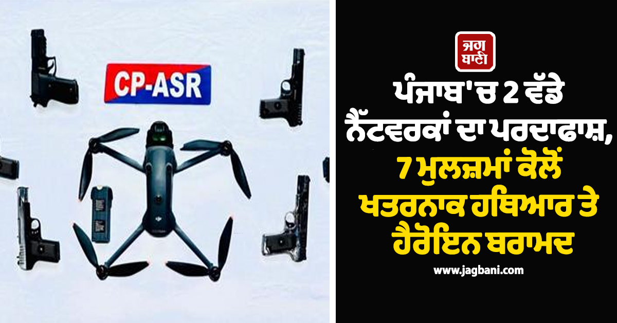 ਪੰਜਾਬ 'ਚ 2 ਵੱਡੇ ਨੈੱਟਵਰਕਾਂ ਦਾ ਪਰਦਾਫਾਸ਼, 7 ਮੁਲਜ਼ਮਾਂ ਕੋਲੋਂ ਖਤਰਨਾਕ ਹਥਿਆਰ ਤੇ ਹੈਰੋਇਨ ਬਰਾਮਦ