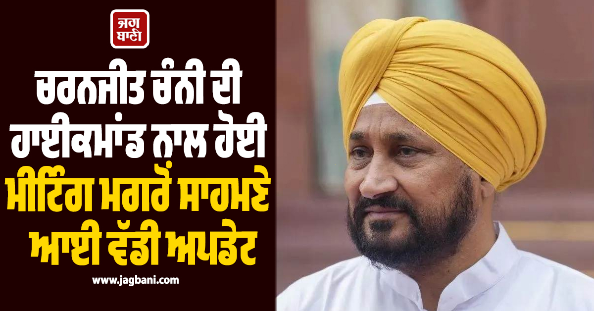 ਚਰਨਜੀਤ ਚੰਨੀ ਦੀ ਹਾਈਕਮਾਂਡ ਨਾਲ ਹੋਈ ਮੀਟਿੰਗ ਮਗਰੋਂ ਸਾਹਮਣੇ ਆਈ ਵੱਡੀ ਅਪਡੇਟ
