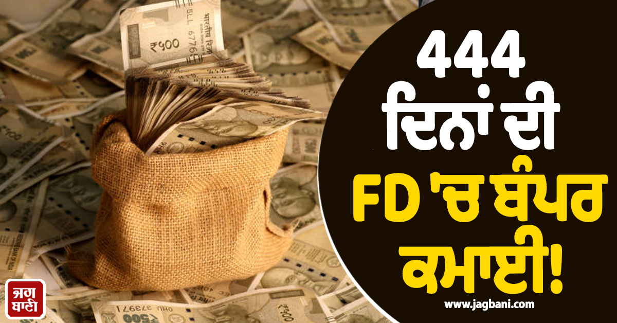 444 ਦਿਨਾਂ ਦੀ FD ''ਚ ਬੰਪਰ ਕਮਾਈ! ਜਾਣੋ ਕਿਹੜਾ ਬੈਂਕ ਦੇ ਰਿਹਾ ਸਭ ਤੋਂ ਵੱਧ ਵਿਆਜ